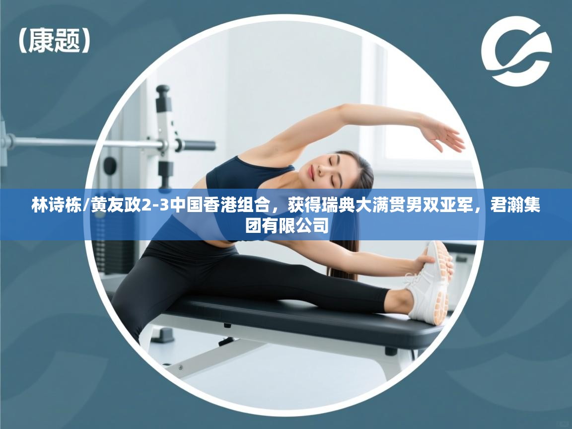 问鼎娱乐在线-林诗栋/黄友政2-3中国香港组合,获得瑞典大满贯男双亚军,君瀚集团有限公司 第3张