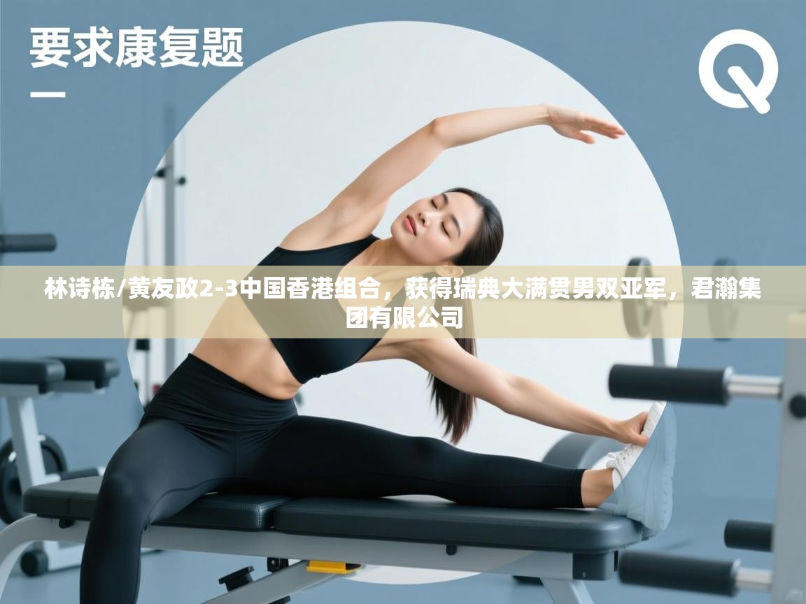 问鼎娱乐在线-林诗栋/黄友政2-3中国香港组合,获得瑞典大满贯男双亚军,君瀚集团有限公司 第4张