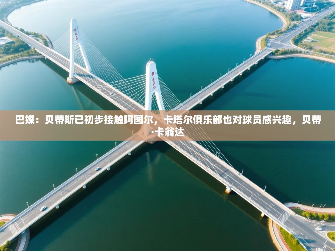 问鼎娱乐在线入口-巴媒:贝蒂斯已初步接触阿图尔,卡塔尔俱乐部也对球员感兴趣,贝蒂·卡翁达