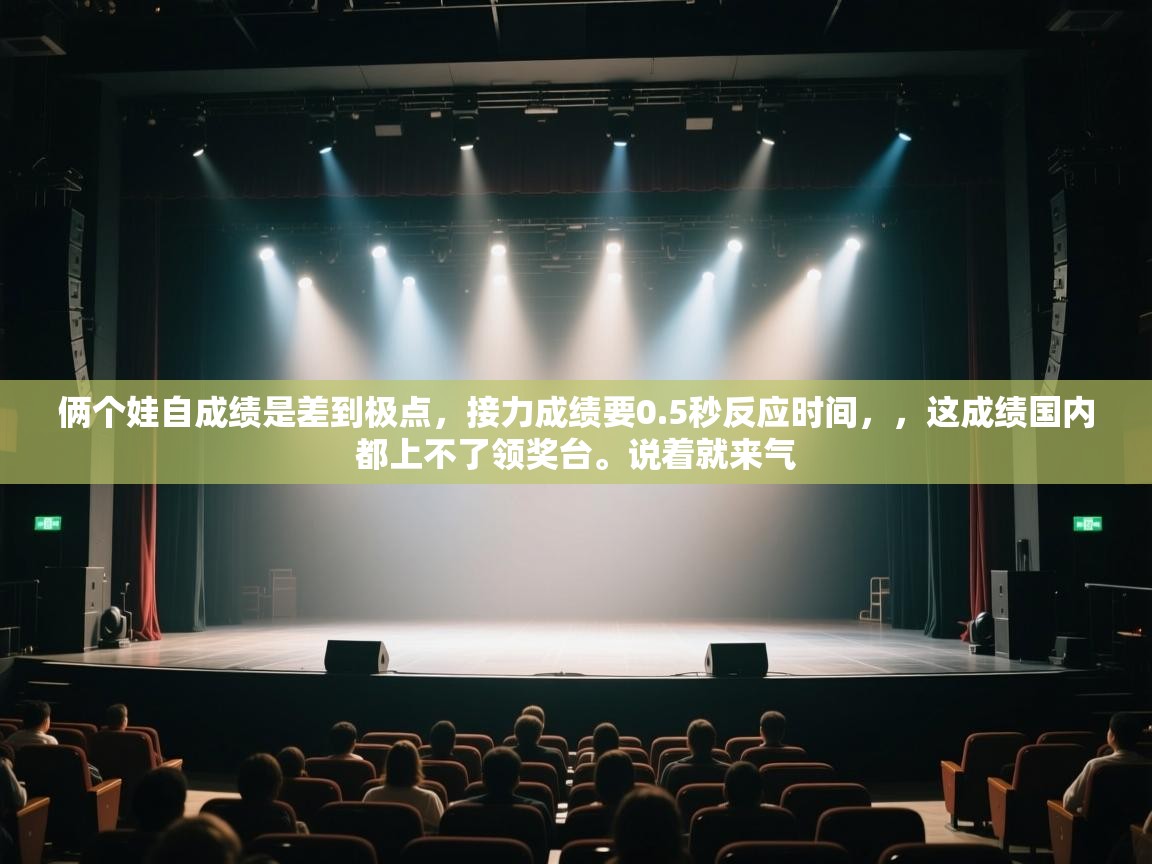 问鼎app注册官网-俩个娃自成绩是差到极点,接力成绩要0.5秒反应时间,,这成绩国内都上不了领奖台。说着就来气 第1张