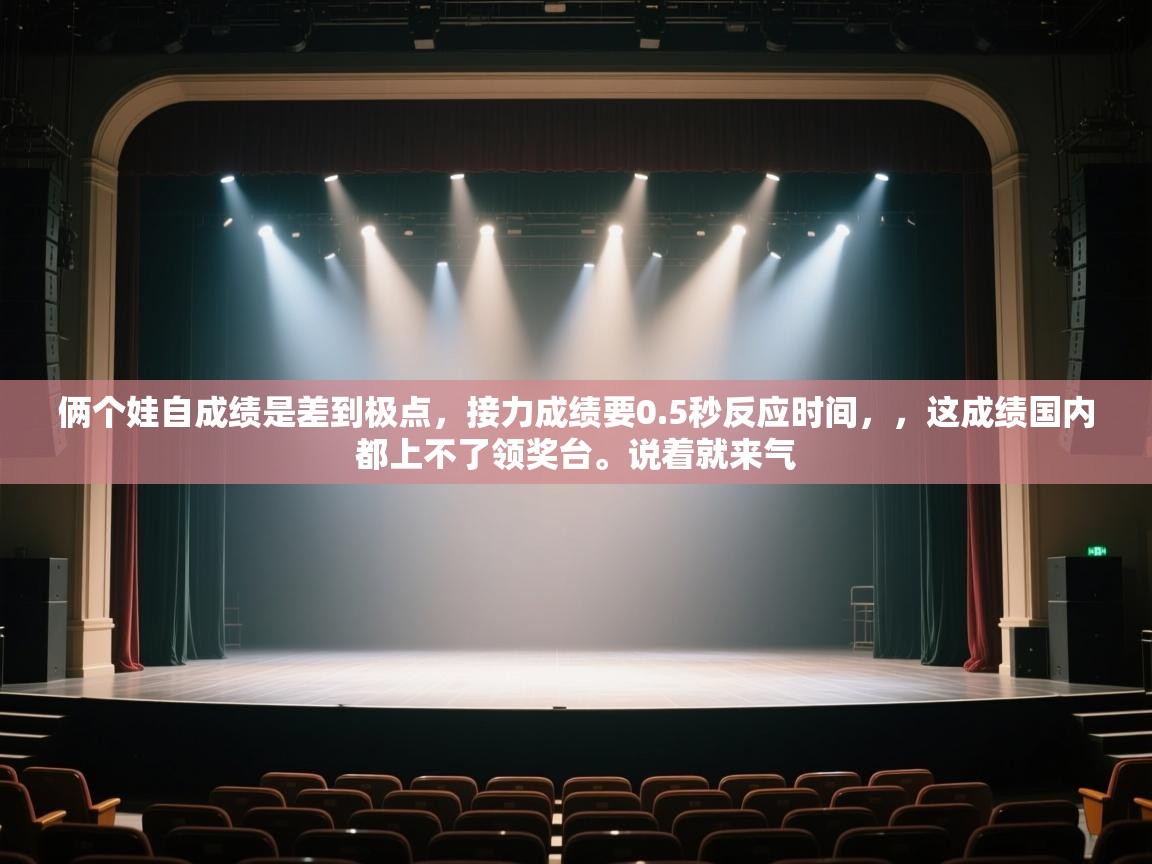 问鼎app注册官网-俩个娃自成绩是差到极点,接力成绩要0.5秒反应时间,,这成绩国内都上不了领奖台。说着就来气 第2张