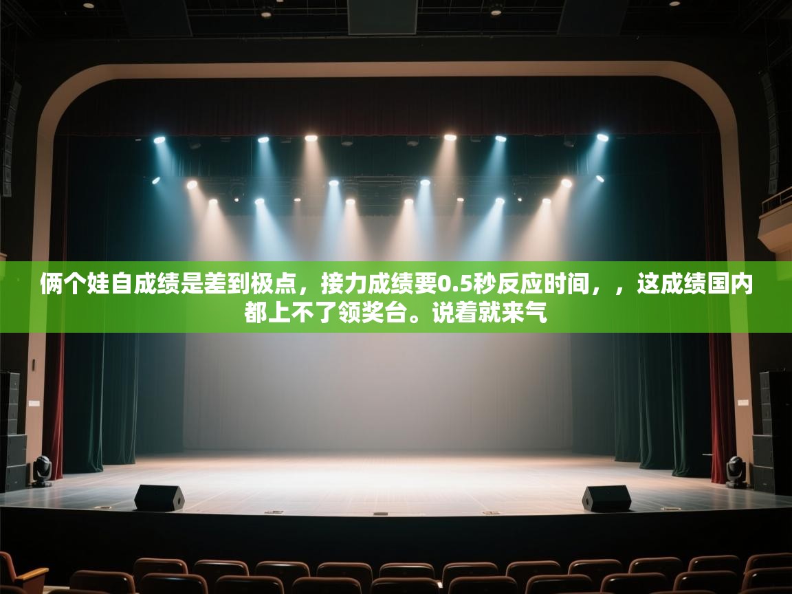 问鼎app注册官网-俩个娃自成绩是差到极点,接力成绩要0.5秒反应时间,,这成绩国内都上不了领奖台。说着就来气 第3张