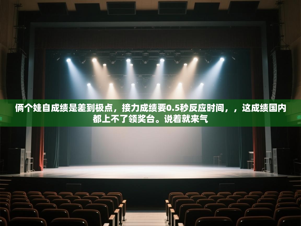 问鼎app注册官网-俩个娃自成绩是差到极点,接力成绩要0.5秒反应时间,,这成绩国内都上不了领奖台。说着就来气 第4张